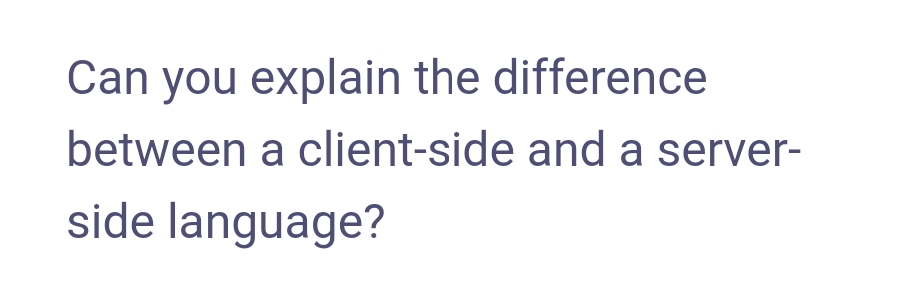Can you explain the difference
between a client-side and a server-
side language?