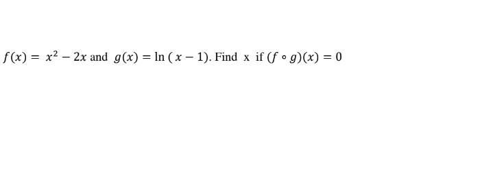 f(x) = x² - 2x and g(x) = ln (x - 1). Find x if (fog)(x) = 0
