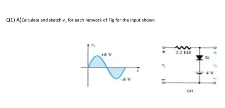 Q1) A)Calculate and sketch v, for each network of Fig for the input shown
2.2 k
(a)

