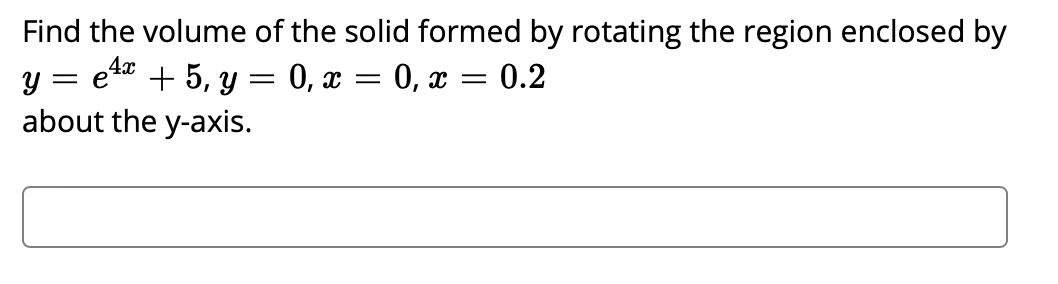 Find the volume of the solid formed by rotating the region enclosed by
4x
= e
+ 5, y
about the y-axis.
0, x = 0, x = 0.2
