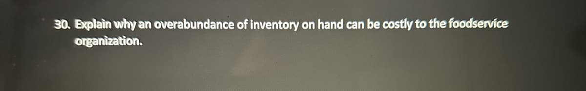 30. Explain why an overabundance of inventory on hand can be costly to the foodservice
organization.