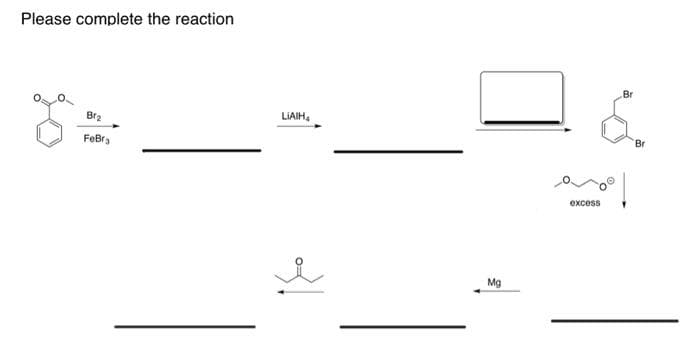 Please complete the reaction
Br
LIAIH,
Br2
Br
FeBra
excess
Mg
