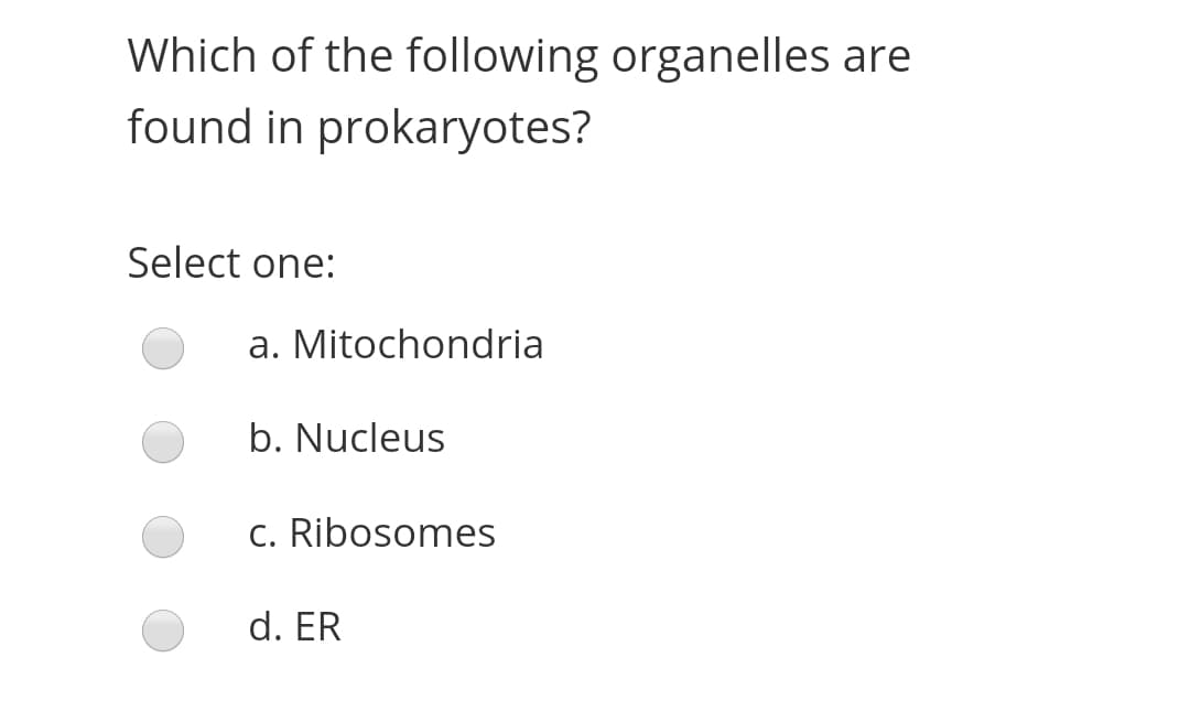 Which of the following organelles are
found in prokaryotes?
Select one:
a. Mitochondria
b. Nucleus
c. Ribosomes
d. ER
