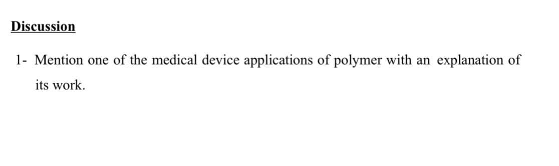 Discussion
1- Mention one of the medical device applications of polymer with an explanation of
its work.