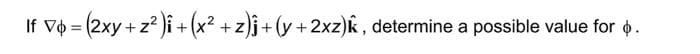 = (2xy + z²)i + (x² +z)j + (y + 2xz)k, determine a possible value for .