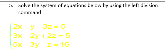 5. Solve the system of equations below by using the left division
command
2х + у - 32- 5
3x-2y +2z = 5
5x- Зу -z — 16

