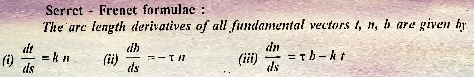 (i)
dt
—
ds
Serret Frenet formulae :
The arc length derivatives of all fundamental vectors t, n, b are given by
=kn
(ii)
db
—
ds
=-T/1
dn
ds
=Tb-kt