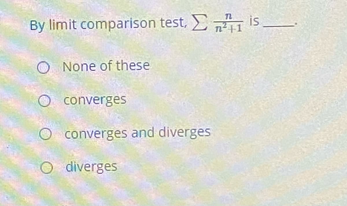 TL
By limit comparison test. is_.
n+1
O None of these
O converges
O converges and diverges
O diverges
