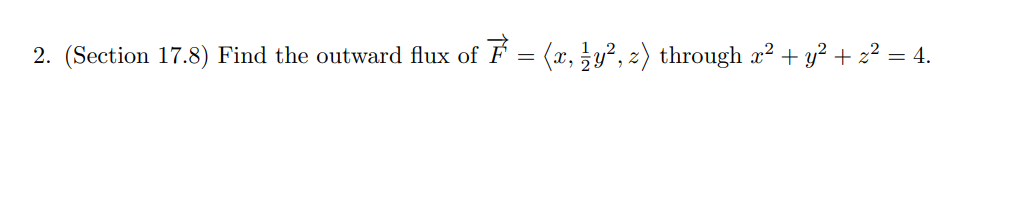 2. (Section 17.8) Find the outward flux of F = (x, y², z) through x² + y² + z² = 4.
