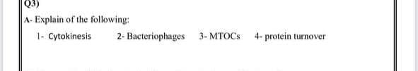 Q3)
A- Explain of the following:
1- Cytokinesis
2- Bacteriophages
3- MTOCS
4- protein turnover
