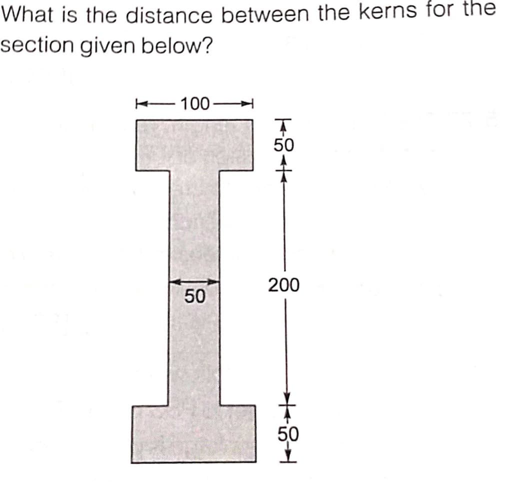 What is the distance between the kerns for the
section given below?
K-100-
50
200
50
50
