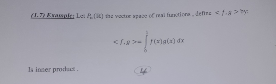 (1.7) Example: Let P (R) the vector space of real functions , define < f,g > by:
< f,g>= | f(x)g(x) dx
Is inner product.
