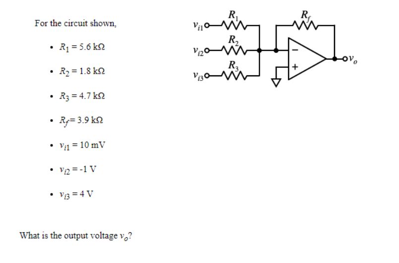 R
R,
For the circuit shown,
R2.
V20 W
R1 = 5.6 kN
R2 = 1.8 k2
Vi30W
• R3 = 4.7 k2
• Rg= 3.9 kN
Vil = 10 mV
• v2 = -1 V
• Vi3 = 4 V
What is the output voltage v,?
