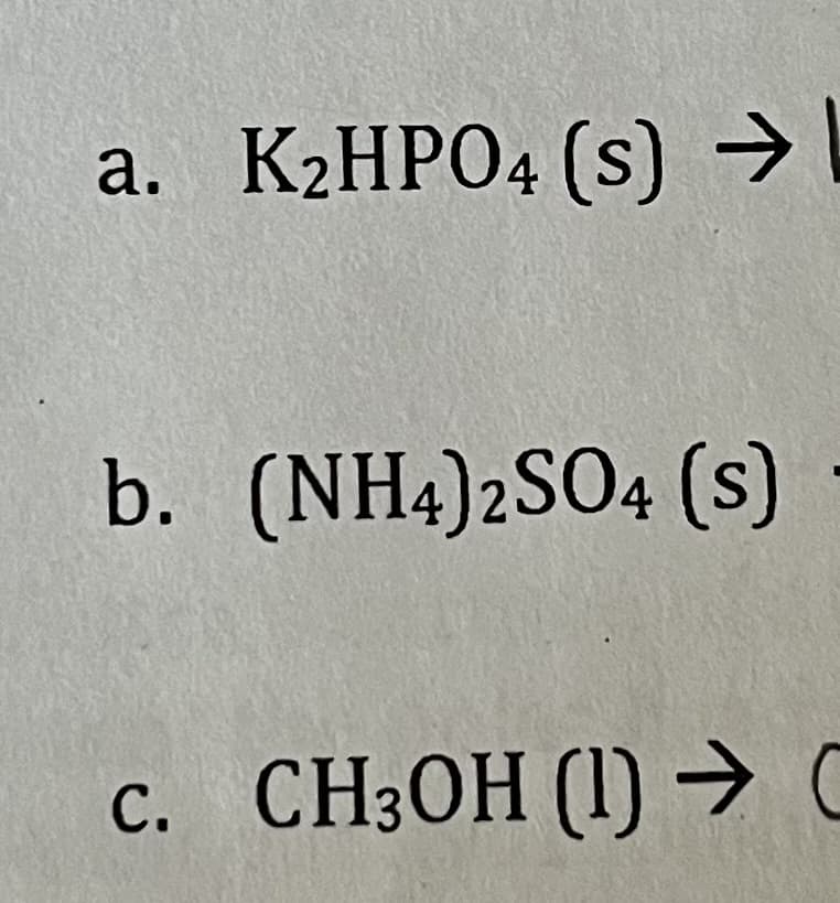 a. K₂HPO4 (s) →
b. (NH4)2SO4 (S)
→
c. CH3OH (1) C