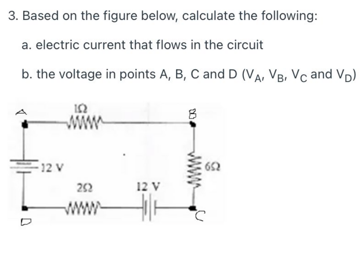 3. Based on the figure below, calculate the following:
a. electric current that flows in the circuit
b. the voltage in points A, B, C and D (VA, VB, Vc and Vp)
ww
12 V
652
252
12 V
www
