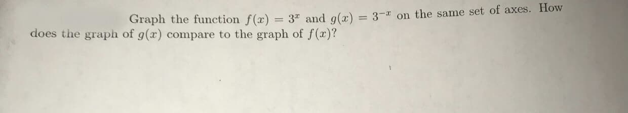 Graph the function f(x)
3° and g(x)-3-x on the same set of axes. How
does the graph of g(x) compare to the graph of f (a)?
