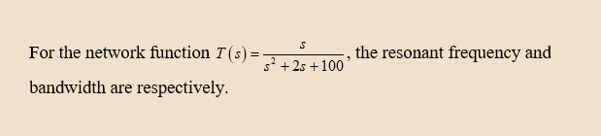 For the network function T(s) =-
the resonant frequency and
%3D
s² +2s +100
bandwidth are respectively.
