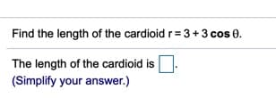 Find the length of the cardioid r= 3+3 cos 0.
The length of the cardioid is
(Simplify your answer.)
