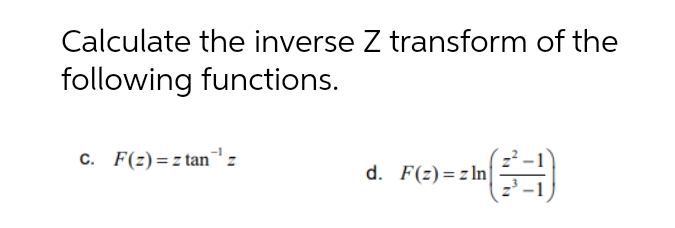 Calculate the inverse Z transform of the
following functions.
C. F(z)=z tanz
d. F(z)=z In
