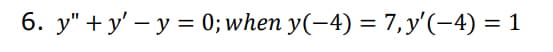 6. y" + y' – y = 0; when y(-4) = 7,y'(-4) = 1
