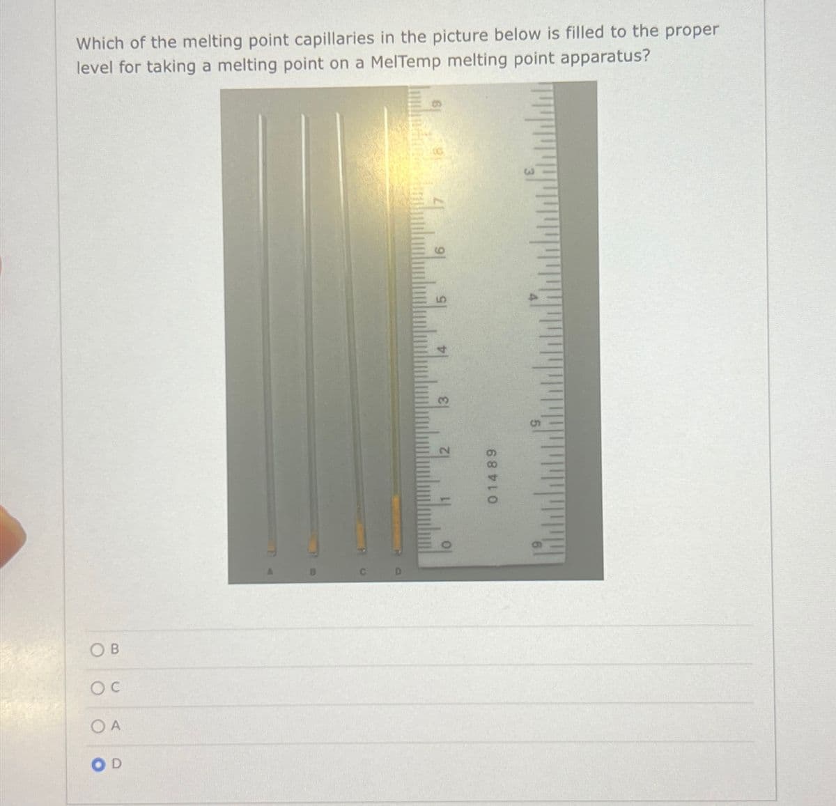 Which of the melting point capillaries in the picture below is filled to the proper
level for taking a melting point on a MelTemp melting point apparatus?
OB
OC
OA
12
01489
5