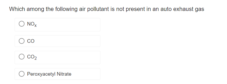 Which among the following air pollutant is not present in an auto exhaust gas
NOX
CO
CO₂
O Peroxyacetyl Nitrate