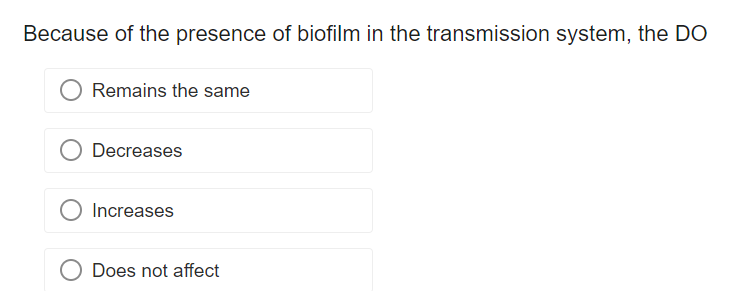 Because of the presence of biofilm in the transmission system, the DO
Remains the same
Decreases
Increases
Does not affect