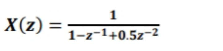 1
X(z) =
%3D
1-z-1+0.5z-2
