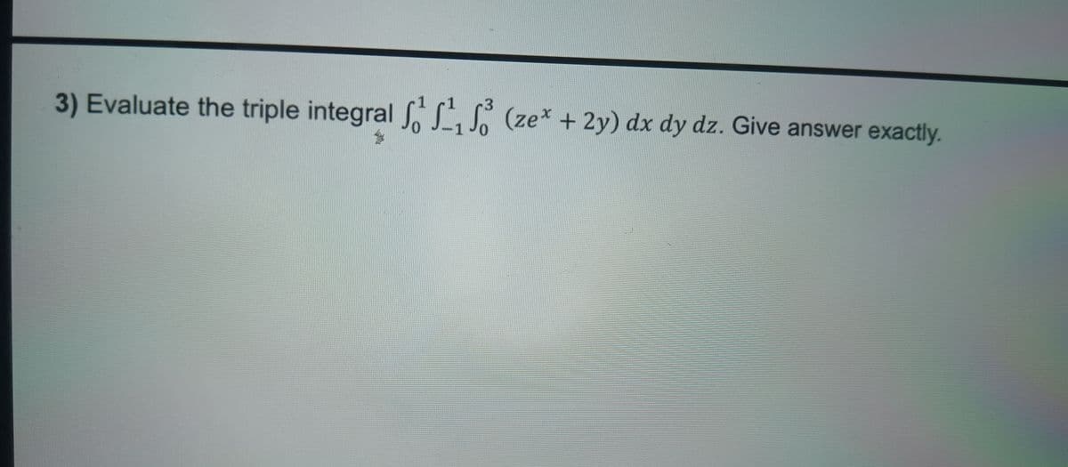 3) Evaluate the triple integral f₁₁₁³ (ze* +2y) dx dy dz. Give answer exactly.