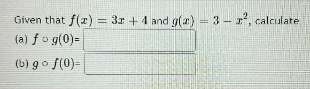 Given that f(x) = 3x + 4 and g(x) = 3 – x², calculate
(a) ƒ o g(0)=
(b) g o f(0)=

