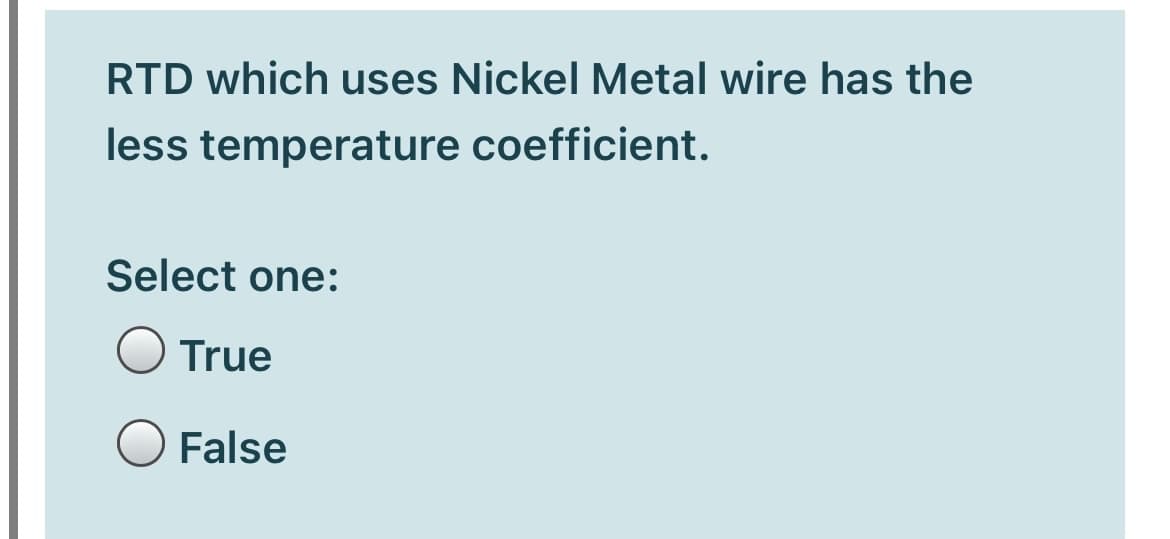 RTD which uses Nickel Metal wire has the
less temperature coefficient.
Select one:
True
False

