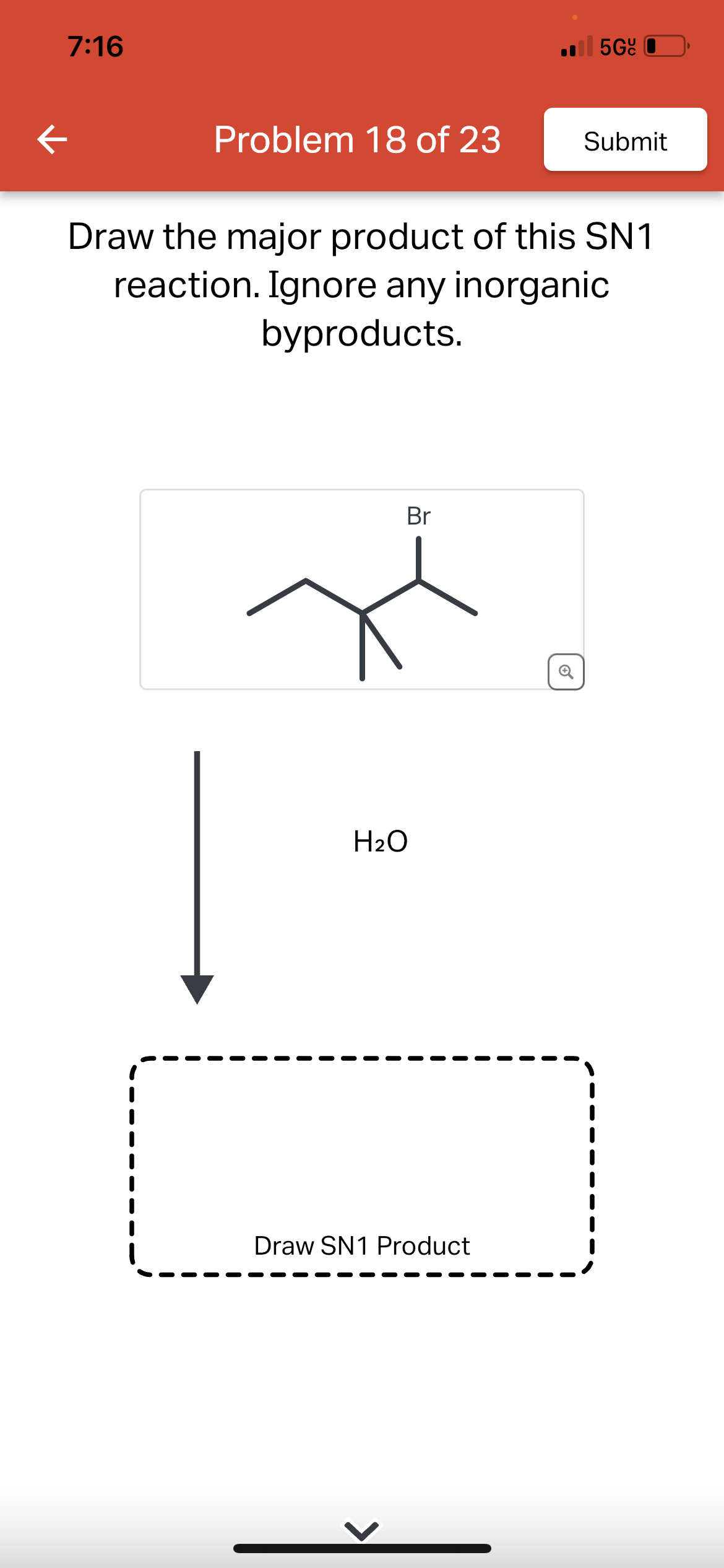 K
7:16
Problem 18 of 23
Br
Draw the major product of this SN1
reaction. Ignore any inorganic
byproducts.
H₂O
5Gc
Draw SN1 Product
Submit