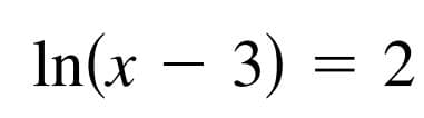 In(x – 3) = 2

