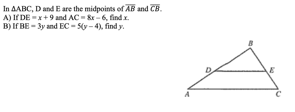 In AABC, D and E are the midpoints of AB and CB.
A) IfDE=
= x + 9 and AC = 8x - 6, find x.
B) If BE = 3y and EC = 5(y – 4), find y.
A
B
E
G₂