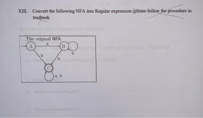 XIII. Convert the following NFA into Regular expression (please follow the procedure in
textbook
The original NFA.
a
b
O
B
a
a. b