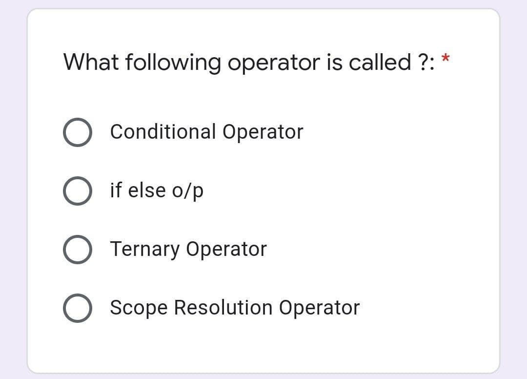 What following operator is called ?: *
O Conditional Operator
if else o/p
O Ternary Operator
O Scope Resolution Operator
