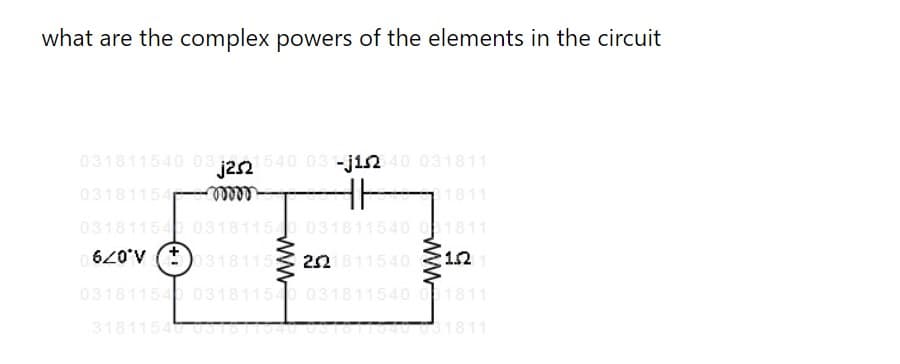 what are the complex powers of the elements in the circuit
031811540 03 120 540 03 -jin 0 031811
03181154
1811
03181154 03181150 031811540 081811
620'V (*) 3181153 22 811540 12
03181154 031811540 031811540 01811
3181154 0S
1811
