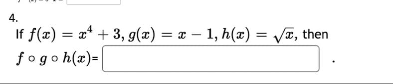 4.
If f(x) = x* + 3, g(x) = x – 1, h(x) = Va, then
fogoh(x)=
