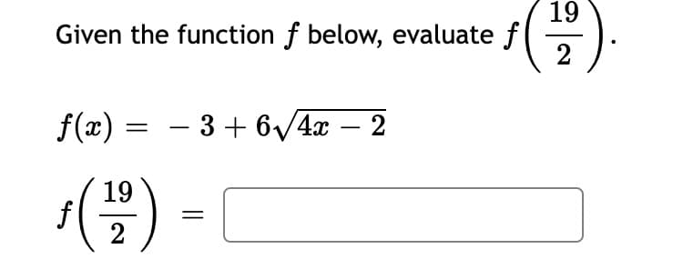 19
Given the function f below, evaluate f
(豊).
f(x) = – 3+ 6/4x – 2
-
19
f
2
