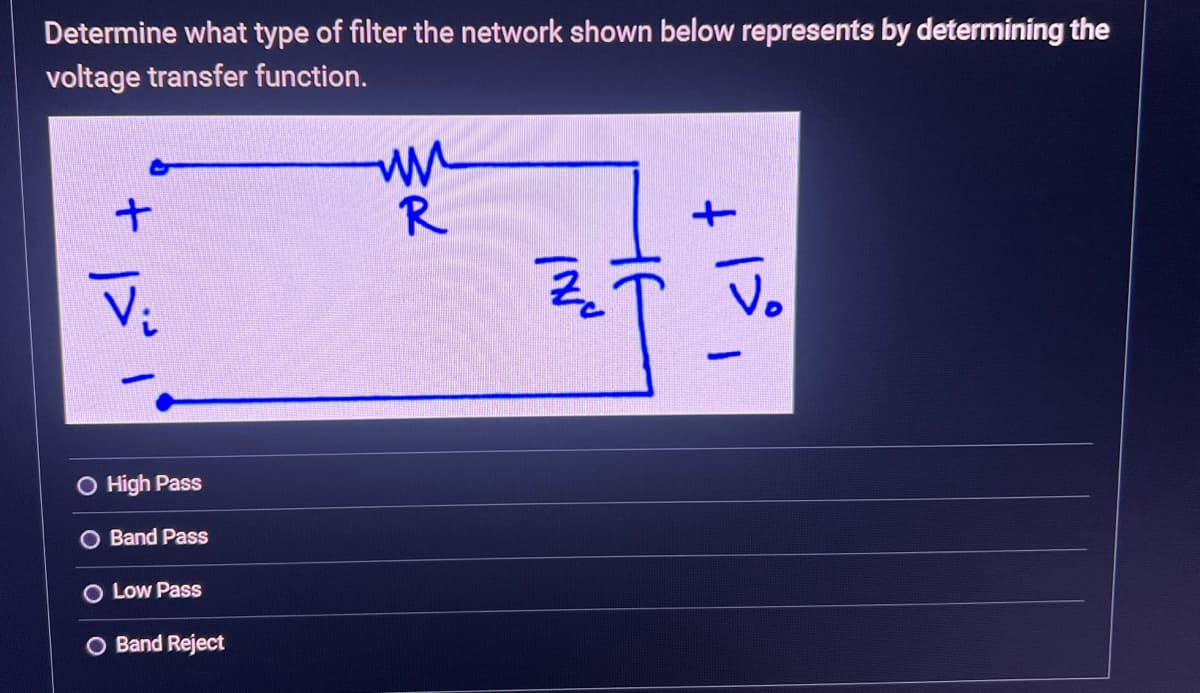 Determine what type of filter the network shown below represents by determining the
voltage transfer function.
+
V₂
O High Pass
Band Pass
O Low Pass
O Band Reject
ww
R
Invu
1