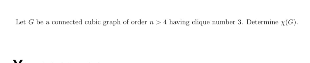 Let G be a connected cubic graph of order n > 4 having clique number 3. Determine x(G).
