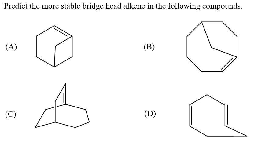 Predict the more stable bridge head alkene in the following compounds.
(A)
(B)
(C)
(D)
