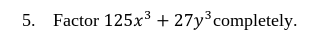 5. Factor 125x³ + 27y³ completely.