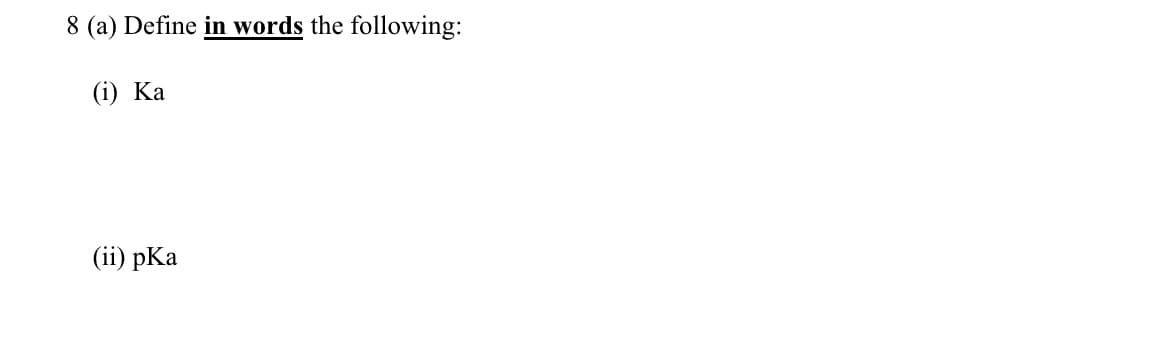 8 (a) Define in words the following:
(i) Ка
(ii) pKa
