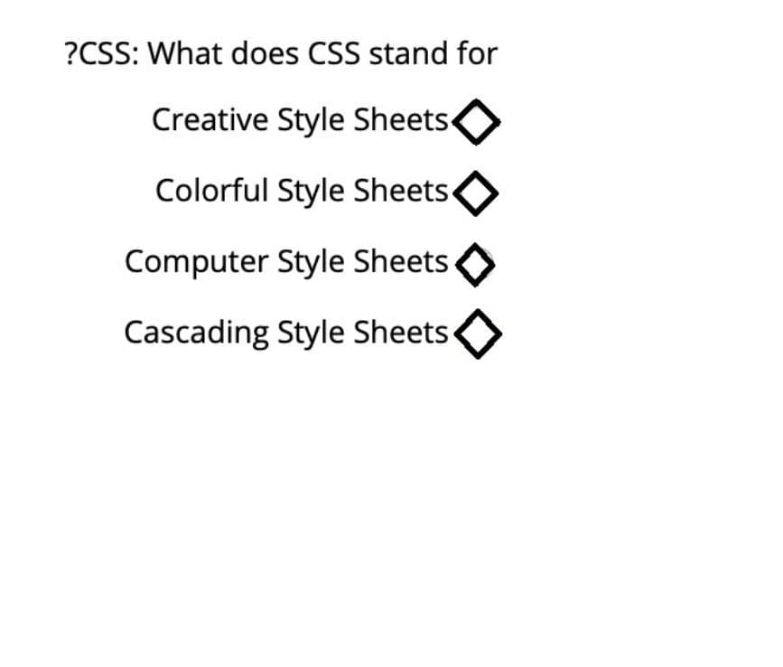 ?CSS: What does CSS stand for
Creative Style Sheets
Colorful Style Sheets
Computer Style Sheets
Cascading Style Sheets.