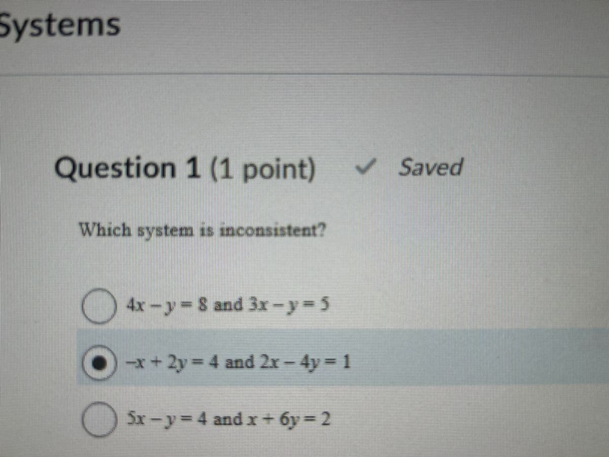 Systems
Question 1 (1 point)
Saved
Which system is inconsistent?
O
4x-y-8 and 3x-y-5
-x+2y=4 and 2x-4y=1
5x − y = 4 and x + 6y= 2
