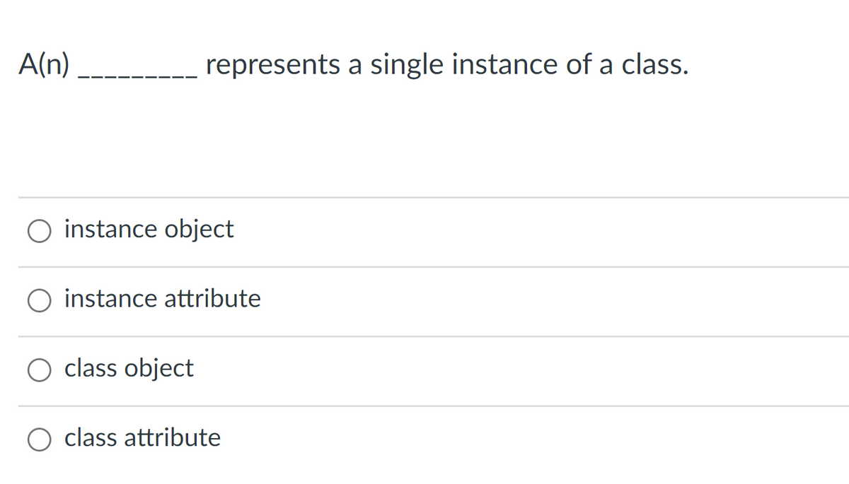 A(n)
represents a single instance of a class.
O instance object
instance attribute
O class object
O class attribute
