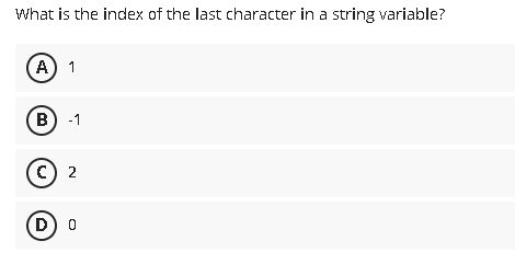 What is the index of the last character in a string variable?
A) 1
B) -1
c) 2
D)
