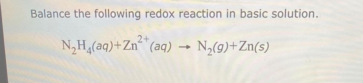 Balance the following redox reaction in basic solution.
2+
N₂H₂(aq)+Zn (aq) → N₂(g)+Zn(s)