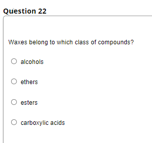 Question 22
Waxes belong to which class of compounds?
alcohols
ethers
esters
carboxylic acids
